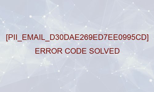 How to Resolved the [pii_email_d30dae269ed7ee0995cd] Error Code in 2022?