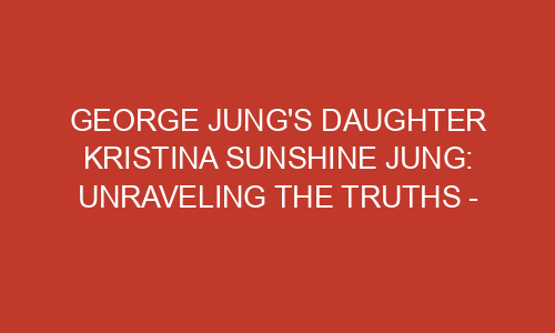 George Jung&rsquo;s Daughter Kristina Sunshine Jung: Unraveling the Truths