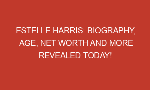 Estelle Harris: Biography, Age, Net Worth and More Revealed Today