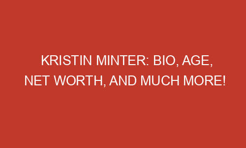 Kristin Minter: Bio, Age, Net Worth, and Much More! - Fluencetimes